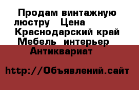 Продам винтажную люстру › Цена ­ 4 999 - Краснодарский край Мебель, интерьер » Антиквариат   